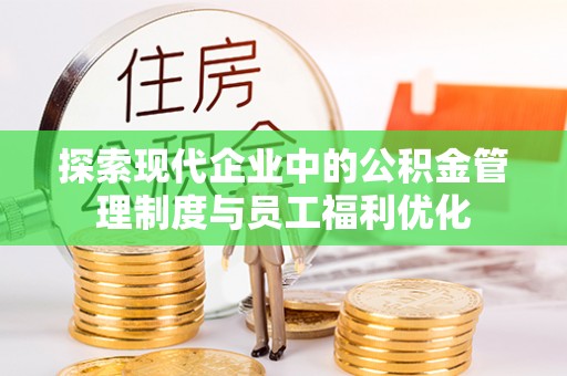 宣恩探索现代企业中的公积金管理制度与员工福利优化