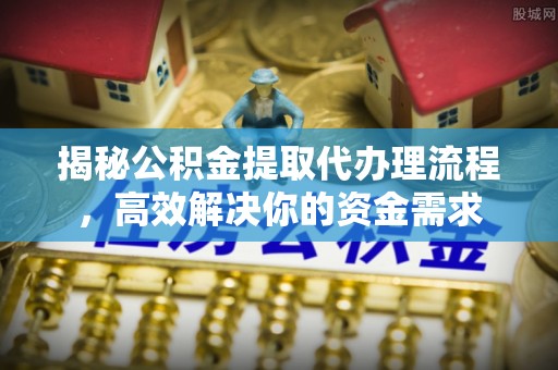宣恩揭秘公积金提取代办理流程，高效解决你的资金需求