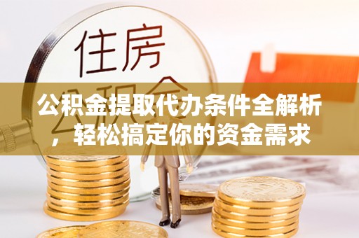 宣恩公积金提取代办条件全解析，轻松搞定你的资金需求