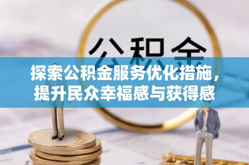 宣恩探索公积金服务优化措施，提升民众幸福感与获得感