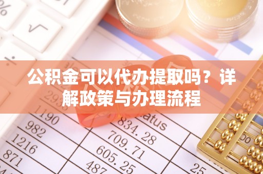 宣恩公积金可以代办提取吗？详解政策与办理流程