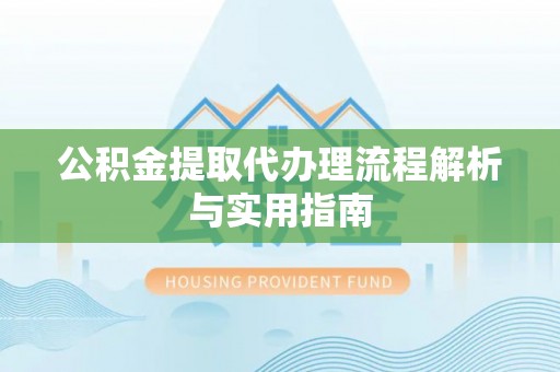 宣恩公积金提取代办理流程解析与实用指南