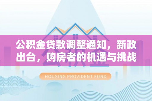 宣恩公积金贷款调整通知，新政出台，购房者的机遇与挑战
