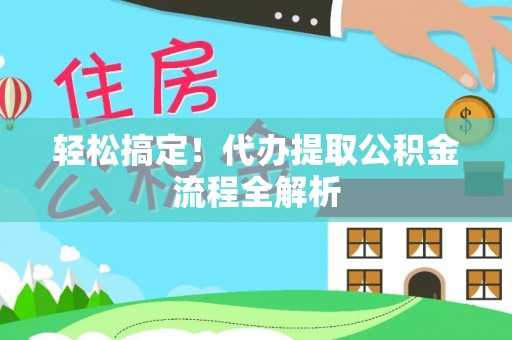 宣恩轻松搞定！代办提取公积金流程全解析
