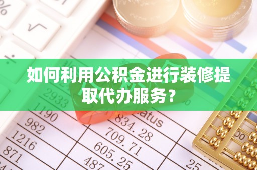 宣恩如何利用公积金进行装修提取代办服务？