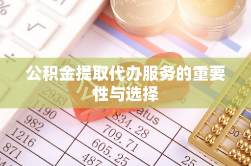 宣恩公积金提取代办服务的重要性与选择