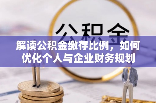 宣恩解读公积金缴存比例，如何优化个人与企业财务规划