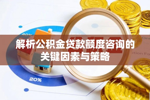宣恩解析公积金贷款额度咨询的关键因素与策略