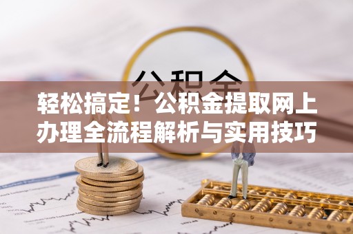 宣恩轻松搞定！公积金提取网上办理全流程解析与实用技巧