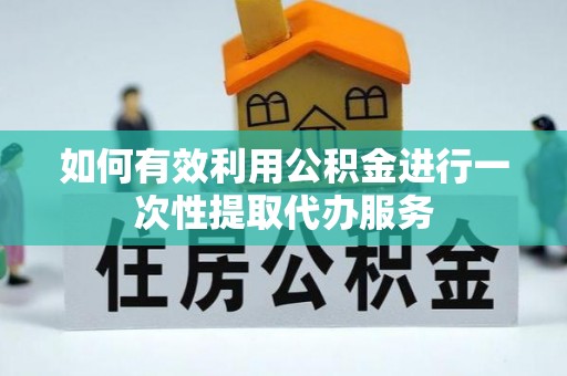 宣恩如何有效利用公积金进行一次性提取代办服务