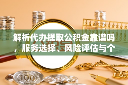 宣恩解析代办提取公积金靠谱吗，服务选择、风险评估与个人权益保障