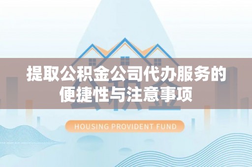宣恩提取公积金公司代办服务的便捷性与注意事项