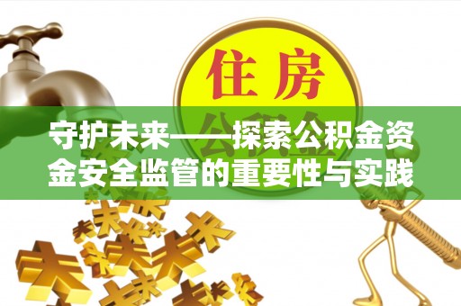 宣恩守护未来——探索公积金资金安全监管的重要性与实践路径