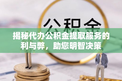 宣恩揭秘代办公积金提取服务的利与弊，助您明智决策