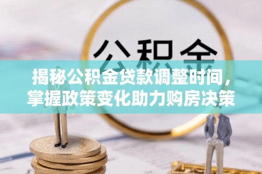 宣恩揭秘公积金贷款调整时间，掌握政策变化助力购房决策