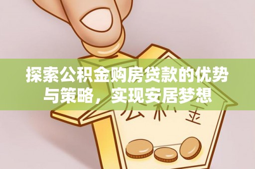 宣恩探索公积金购房贷款的优势与策略，实现安居梦想