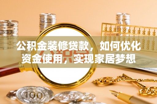 宣恩公积金装修贷款，如何优化资金使用，实现家居梦想
