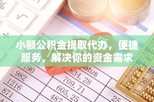 宣恩小额公积金提取代办，便捷服务，解决你的资金需求