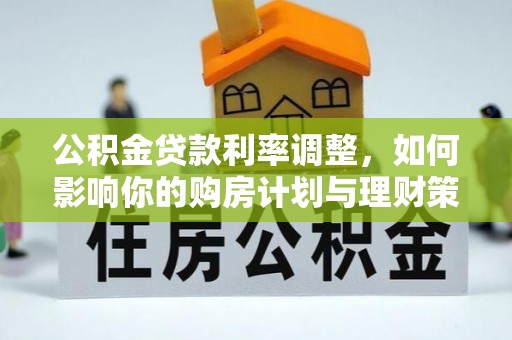 宣恩公积金贷款利率调整，如何影响你的购房计划与理财策略