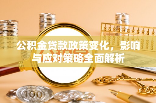 宣恩公积金贷款政策变化，影响与应对策略全面解析