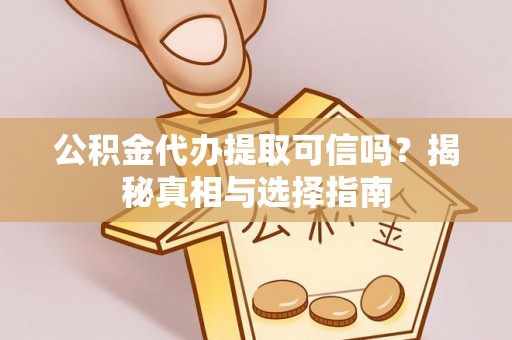 宣恩公积金代办提取可信吗？揭秘真相与选择指南