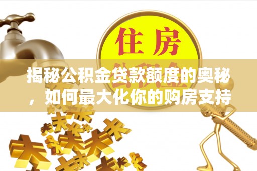 宣恩揭秘公积金贷款额度的奥秘，如何最大化你的购房支持？