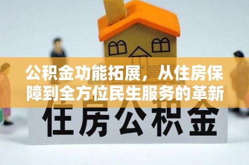 宣恩公积金功能拓展，从住房保障到全方位民生服务的革新之路