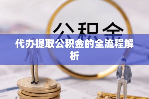 宣恩代办提取公积金的全流程解析