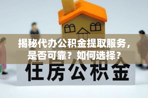 宣恩揭秘代办公积金提取服务，是否可靠？如何选择？