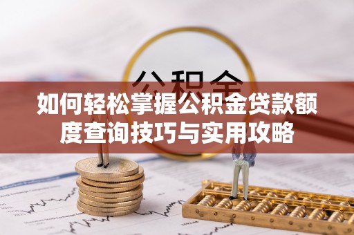 宣恩如何轻松掌握公积金贷款额度查询技巧与实用攻略