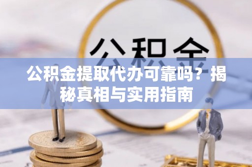 宣恩公积金提取代办可靠吗？揭秘真相与实用指南
