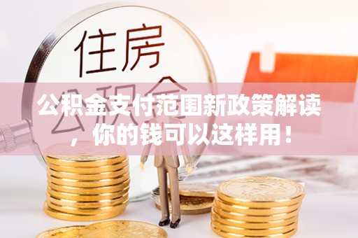 宣恩公积金支付范围新政策解读，你的钱可以这样用！