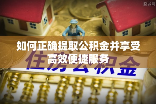 宣恩如何正确提取公积金并享受高效便捷服务