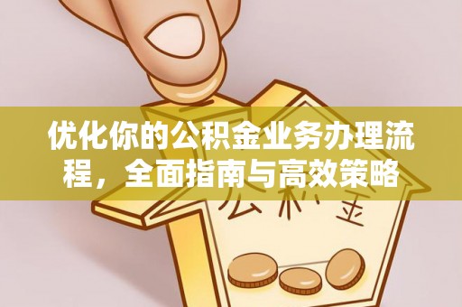 宣恩优化你的公积金业务办理流程，全面指南与高效策略