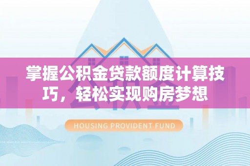 宣恩掌握公积金贷款额度计算技巧，轻松实现购房梦想