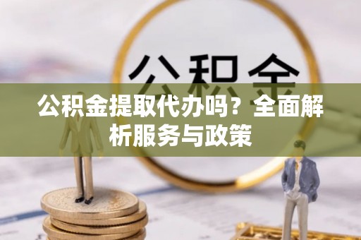 宣恩公积金提取代办吗？全面解析服务与政策