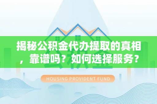宣恩揭秘公积金代办提取的真相，靠谱吗？如何选择服务？