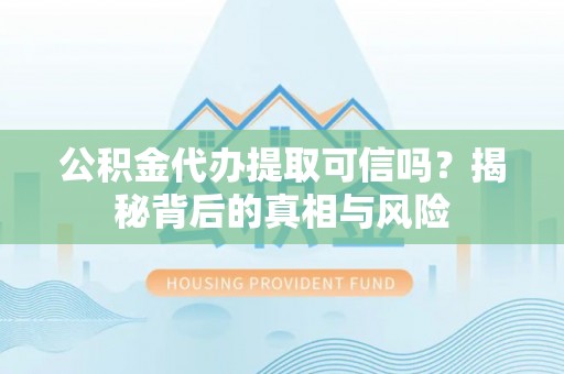 宣恩公积金代办提取可信吗？揭秘背后的真相与风险
