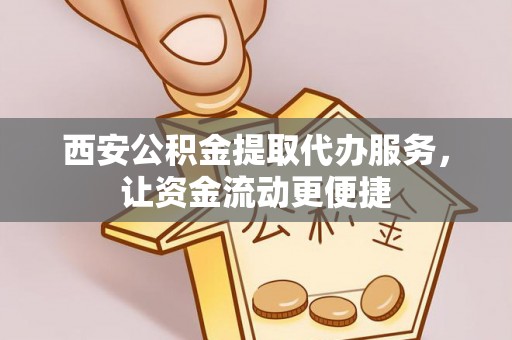 宣恩西安公积金提取代办服务，让资金流动更便捷