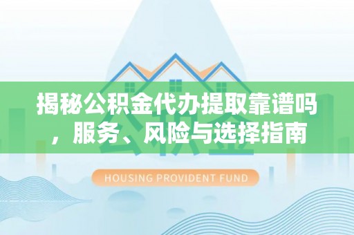 宣恩揭秘公积金代办提取靠谱吗，服务、风险与选择指南