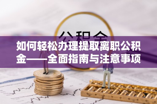 宣恩如何轻松办理提取离职公积金——全面指南与注意事项