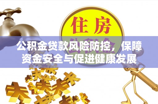 宣恩公积金贷款风险防控，保障资金安全与促进健康发展