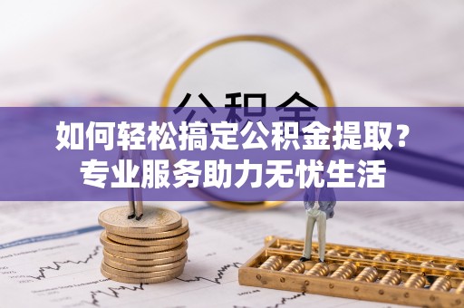 宣恩如何轻松搞定公积金提取？专业服务助力无忧生活