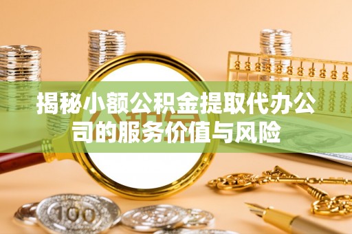 宣恩揭秘小额公积金提取代办公司的服务价值与风险