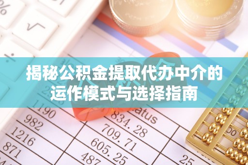 宣恩揭秘公积金提取代办中介的运作模式与选择指南