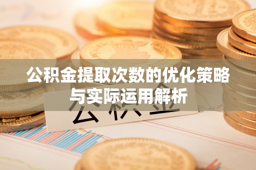 宣恩公积金提取次数的优化策略与实际运用解析