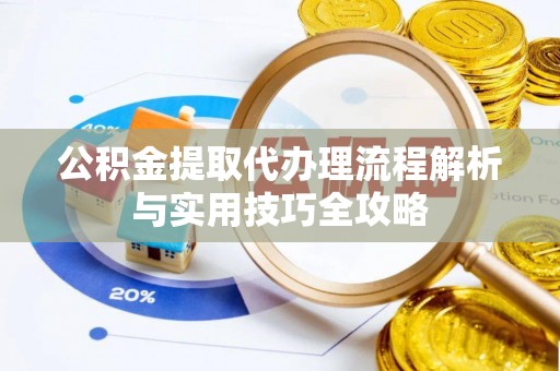 宣恩公积金提取代办理流程解析与实用技巧全攻略