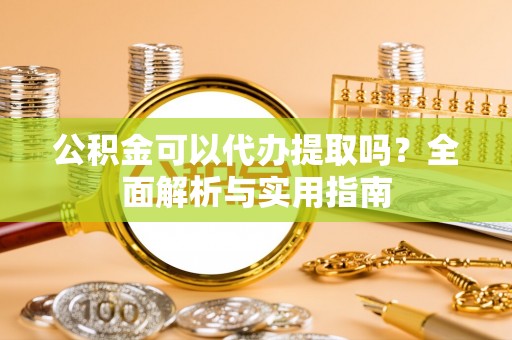 宣恩公积金可以代办提取吗？全面解析与实用指南