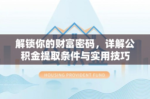 宣恩解锁你的财富密码，详解公积金提取条件与实用技巧