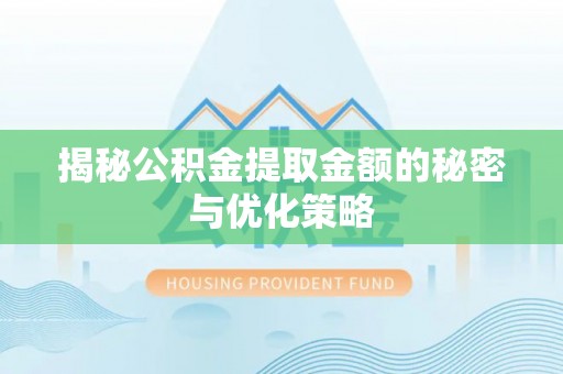 宣恩揭秘公积金提取金额的秘密与优化策略